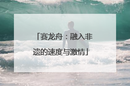 赛龙舟：融入非遗的速度与激情