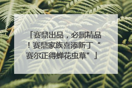 赛鼎出品，必属精品！赛鼎家族喜添新丁“赛尔正得蝉花虫草”
