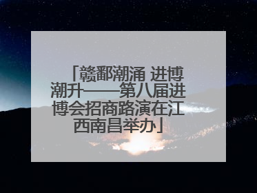 赣鄱潮涌 进博潮升——第八届进博会招商路演在江西南昌举办