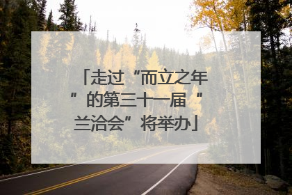 走过“而立之年”的第三十一届“兰洽会”将举办