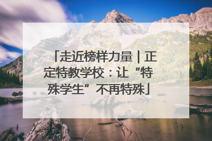 走近榜样力量｜正定特教学校：让“特殊学生”不再特殊