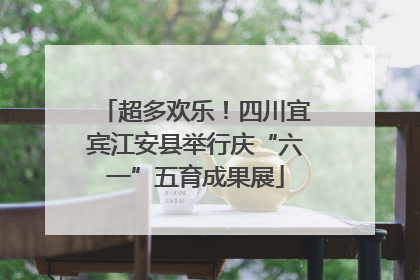 超多欢乐！四川宜宾江安县举行庆“六一”五育成果展