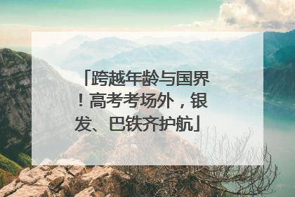 跨越年龄与国界！高考考场外，银发、巴铁齐护航