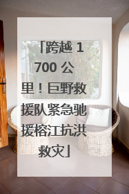 跨越 1700 公里！巨野救援队紧急驰援榕江抗洪救灾