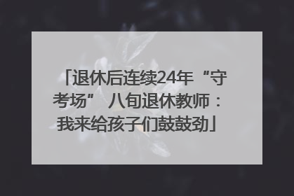 退休后连续24年“守考场” 八旬退休教师：我来给孩子们鼓鼓劲