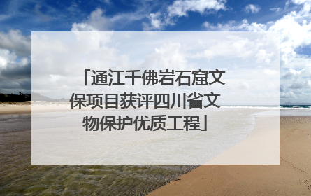 通江千佛岩石窟文保项目获评四川省文物保护优质工程
