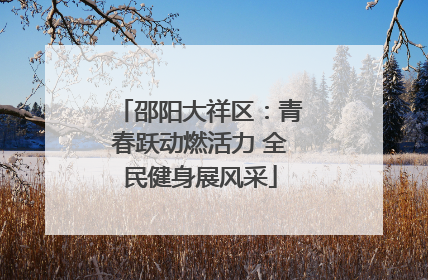 邵阳大祥区：青春跃动燃活力 全民健身展风采