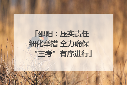 邵阳：压实责任 细化举措 全力确保“三考”有序进行