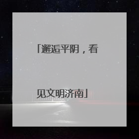 邂逅平阴，看见文明济南