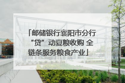 邮储银行襄阳市分行“贷”动夏粮收购 全链条服务粮食产业