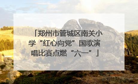郑州市管城区南关小学“红心向党”国歌演唱比赛点燃“六一”