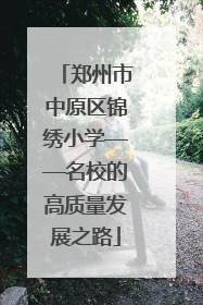郑州市中原区锦绣小学——名校的高质量发展之路