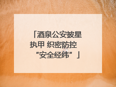 酒泉公安披星执甲 织密防控“安全经纬”