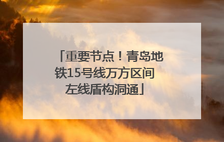 重要节点！青岛地铁15号线万方区间左线盾构洞通