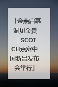 金燕启幕 洞见金贵｜SCOTCH燕窝中国新品发布会举行