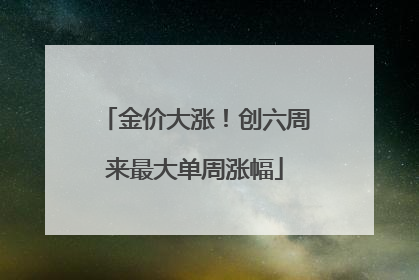 金价大涨！创六周来最大单周涨幅