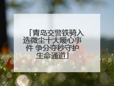 青岛交警铁骑入选微尘十大暖心事件 争分夺秒守护生命通道