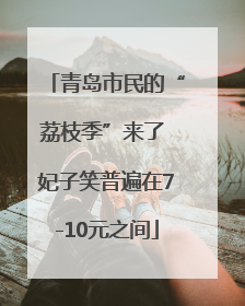 青岛市民的“荔枝季”来了 妃子笑普遍在7-10元之间