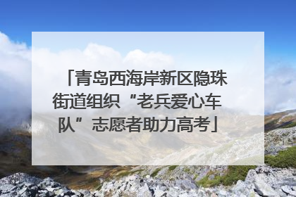 青岛西海岸新区隐珠街道组织“老兵爱心车队”志愿者助力高考