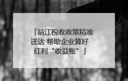 靖江税收政策精准送达 帮助企业算好红利“收益账”