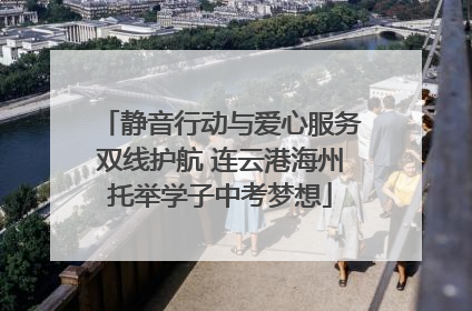 静音行动与爱心服务双线护航 连云港海州托举学子中考梦想