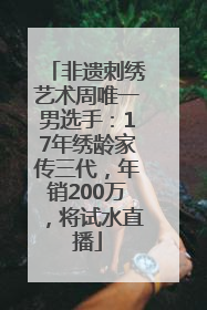 非遗刺绣艺术周唯一男选手：17年绣龄家传三代，年销200万，将试水直播