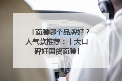 面膜哪个品牌好？人气款推荐：十大口碑好国货面膜