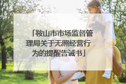 鞍山市市场监督管理局关于无照经营行为的提醒告诫书