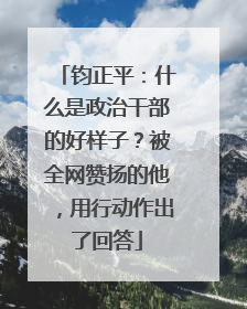 钧正平：什么是政治干部的好样子？被全网赞扬的他，用行动作出了回答