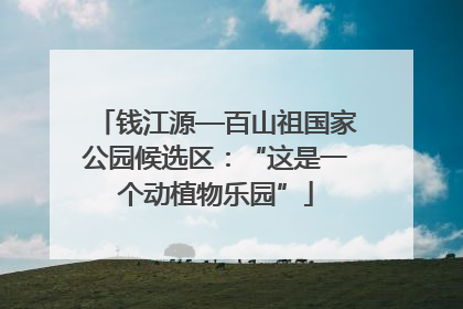 钱江源—百山祖国家公园候选区：“这是一个动植物乐园”