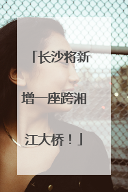 长沙将新增一座跨湘江大桥！