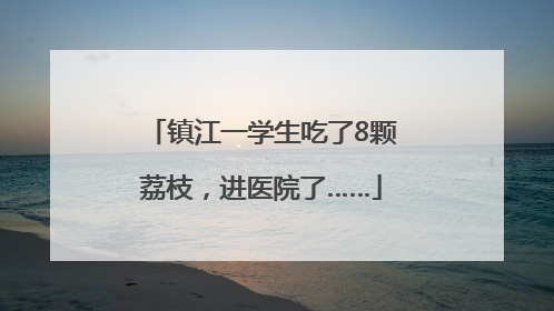 镇江一学生吃了8颗荔枝，进医院了……