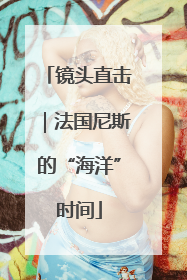 镜头直击｜法国尼斯的“海洋”时间