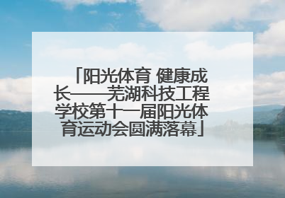 阳光体育 健康成长——芜湖科技工程学校第十一届阳光体育运动会圆满落幕