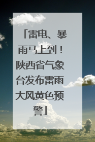 雷电、暴雨马上到！陕西省气象台发布雷雨大风黄色预警