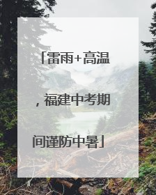 雷雨+高温，福建中考期间谨防中暑