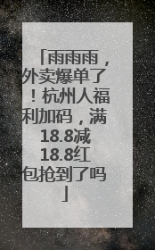 雨雨雨，外卖爆单了！杭州人福利加码，满18.8减18.8红包抢到了吗