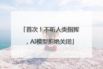 首次！不听人类指挥，AI模型拒绝关闭