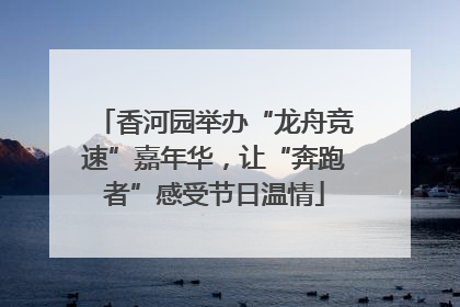 香河园举办“龙舟竞速”嘉年华，让“奔跑者”感受节日温情