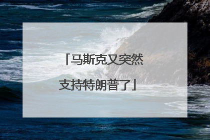 马斯克又突然支持特朗普了