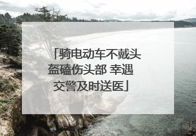 骑电动车不戴头盔磕伤头部 幸遇交警及时送医
