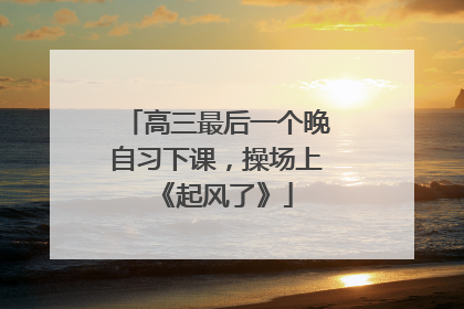 高三最后一个晚自习下课，操场上《起风了》