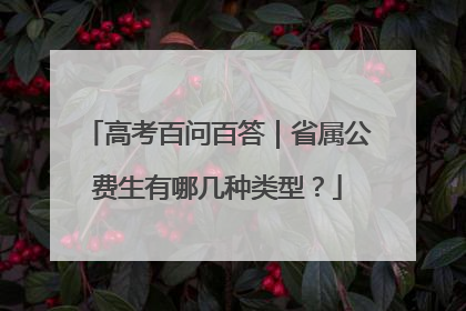 高考百问百答｜省属公费生有哪几种类型？