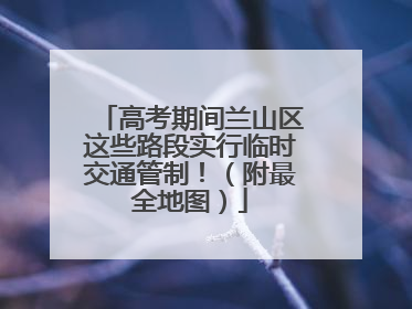 高考期间兰山区这些路段实行临时交通管制！（附最全地图）