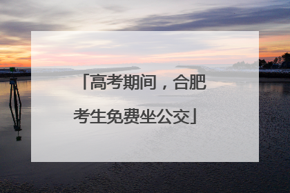 高考期间，合肥考生免费坐公交