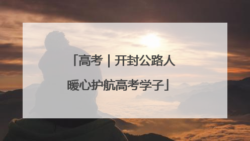 高考｜开封公路人暖心护航高考学子