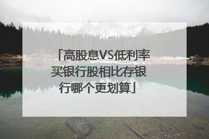高股息VS低利率 买银行股相比存银行哪个更划算