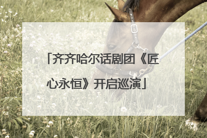 齐齐哈尔话剧团《匠心永恒》开启巡演