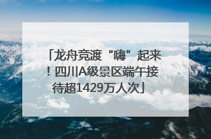龙舟竞渡“嗨”起来！四川A级景区端午接待超1429万人次