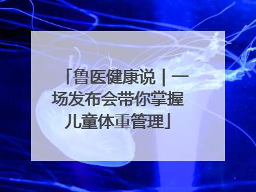 鲁医健康说｜一场发布会带你掌握儿童体重管理